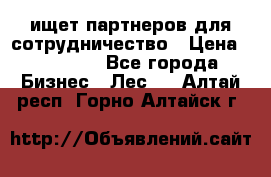 ищет партнеров для сотрудничество › Цена ­ 34 200 - Все города Бизнес » Лес   . Алтай респ.,Горно-Алтайск г.